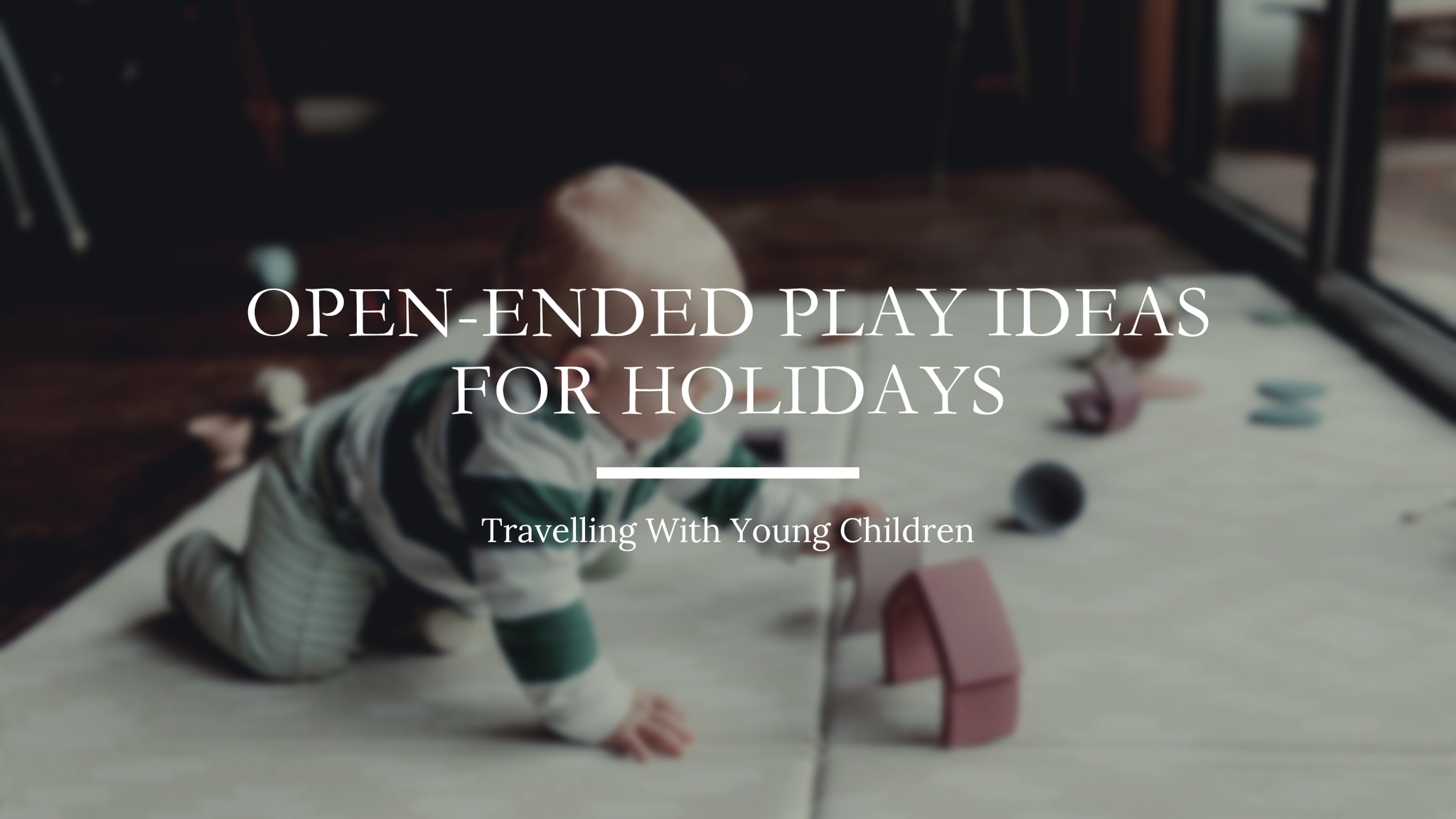 Travelling With Young Children: Open-Ended Play Ideas for Holidays